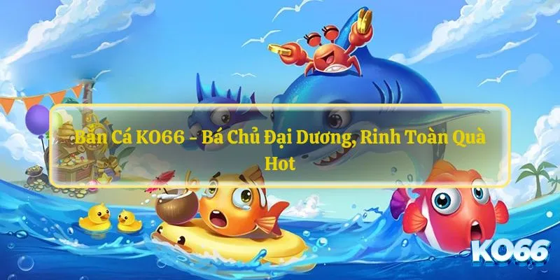 Bắn cá KO66 - trò chơi đang được các game thủ săn lùng