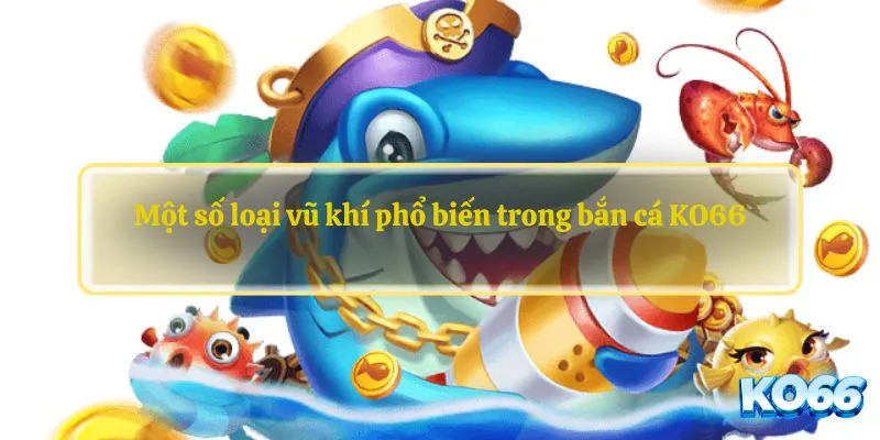 Một số loại vũ khí phổ biến trong bắn cá KO66