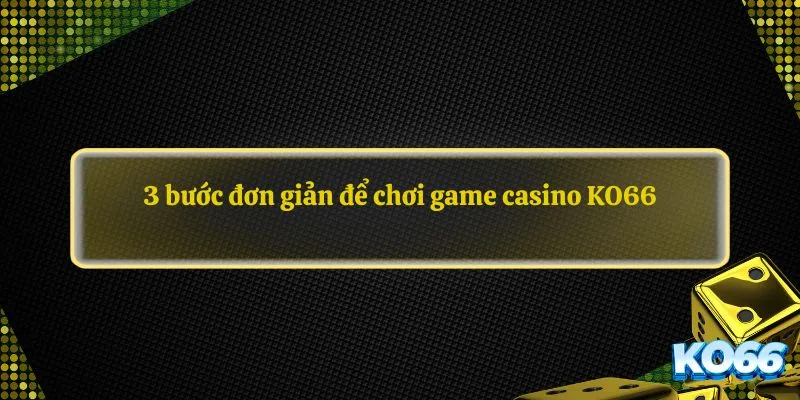 3 bước đơn giản để chơi game casino KO66