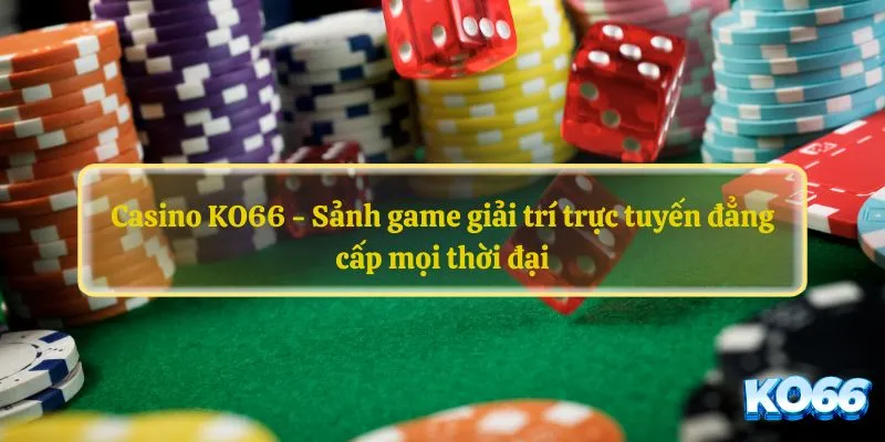 Casino KO66 được biết đến là sảnh cá cược uy tín