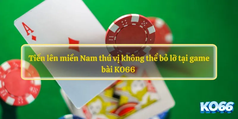 Tiến lên miền Nam thú vị không thể bỏ lỡ tại game bài KO66