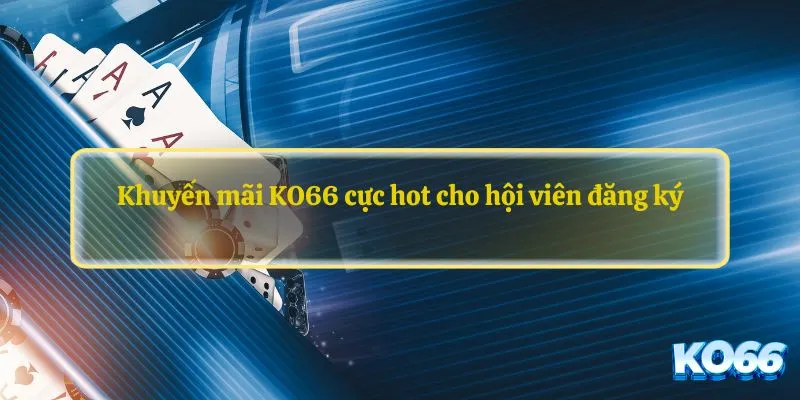 Khuyến mãi KO66 cực hot cho hội viên đăng ký