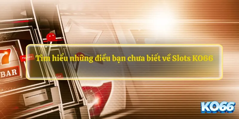 Tìm hiểu những điều bạn chưa biết về Slots KO66