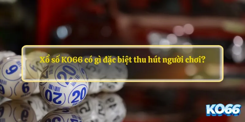 Xổ số KO66 có gì đặc biệt thu hút người chơi?